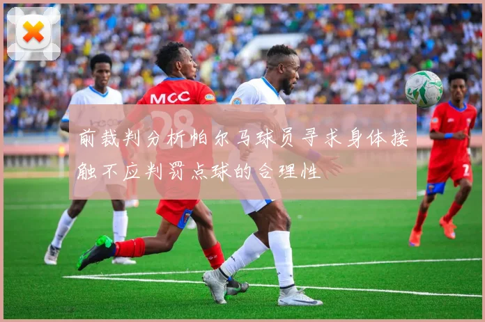 前裁判分析帕尔马球员寻求身体接触不应判罚点球的合理性